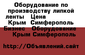 Оборудование по производству липкой ленты › Цена ­ 5 000 000 - Крым, Симферополь Бизнес » Оборудование   . Крым,Симферополь